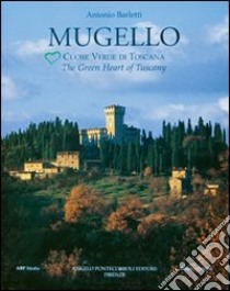 Mugello. Cuore verde di Toscana libro di Barletti Antonio