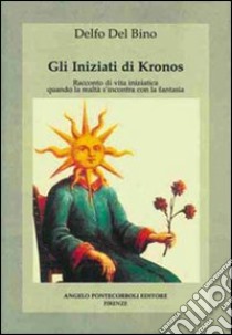 Gli iniziati di Kronos. Racconto di vita iniziatica, quando la realtà s'incontra con la fantasia libro di Del Bino Delfo