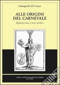 Alle origini del carnevale. Ediz. illustrata libro di Di Cocco Giampaolo