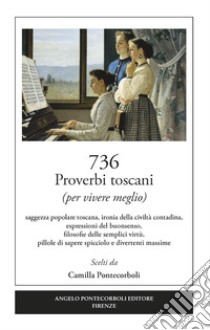 736 proverbi toscani (per vivere meglio) libro di Pontecorboli Camilla