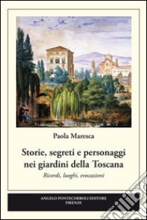 Storie, segreti e personaggi nei giardini della Toscana libro di Maresca Paola