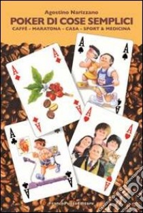 Poker di cose semplici. Caffè, maratona, casa, sport & medicina libro di Narizzano Agostino