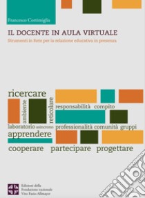 Il docente in aula virtuale. Strumenti in Rete per la relazione educativa in presenza libro di Cortimiglia Francesco