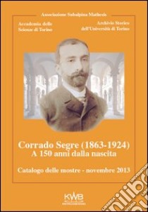 Corrado Segre (1863-1924). A 150 anni dalla nascita. Catalogo delle mostre novembre 2013 libro di Conte Alberto; Giacardi Livia; Novaria Paola