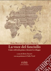 La voce del fanciullo. Come coltivarla prima e durante lo sviluppo libro di Behnke Emil; Browne Lennox; Zuccaro I. (cur.)