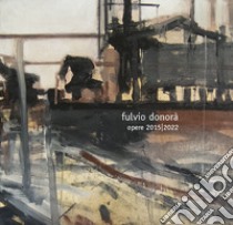 Opere 2015 2022. Ediz. illustrata libro di Donorà Fulvio