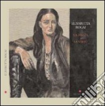 Elisabetta Rogai. La forza e la virtù. Ediz. italiana e inglese libro