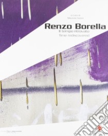 Renzo Borella. Il tempo ritrovato. Catalogo della mostra (Massa Marittima, 12 dicembre 2007-13 genaio 2008). Ediz. italiana e inglese libro di Vanni Maurizio