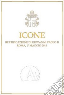 Icone. Beatificazione di Giovanni Paolo II (Roma, 1 maggio 2011) libro