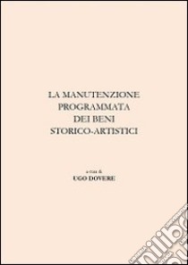 La manutenzione programmata dei beni storico-artistici. Ediz. illustrata libro di Dovere Ugo