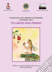 Antologia del premio letterario di poesia 2018 «Ti lascio una poesia» libro di Perazzolo S. (cur.)