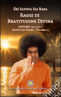 Raggi di beatitudine. Discorsi (1971-1972). Sathya Sai speaks. Vol. 11 libro di Sai Baba