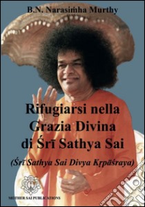 Rifugiarsi nella grazia divina di Sri Sathya Sai (Sri Sathya Sai Divya Krpasraya) libro di Narasimha Murthy B. N.