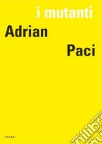 I mutanti. Adrian Paci. Ediz. italiana, francese e inglese libro di Paci Adrian; Chassey E. de (cur.)