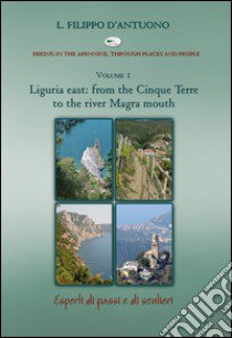 Ligurian east. From the Cinque Terre to the river Magra mounth. Hiking in the apennine, through places and people. Vol. 1 libro di D'Antuono Filippo