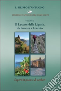 Il Levante della Liguria, da Genova a Levanto. Escursioni in appennino tra luoghi e genti. Vol. 2 libro di D'Antuono Filippo