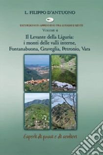 Il Levante della Liguria: i monti delle valli interne, Fontanabuona, Graveglia, Petronio, Vara. Escursioni in appennino tra luoghi e genti. Vol. 4 libro di D'Antuono Filippo