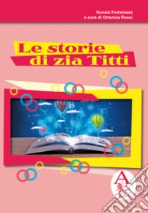 Le storie di zia Titti libro di Fortarezza Nunzia; Rossi O. (cur.)