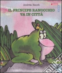 Il principe ranocchio va in città libro di Rauch Andrea