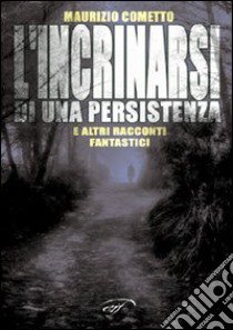 L'incrinarsi di una persistenza e altri racconti fantastici libro di Cometto Maurizio