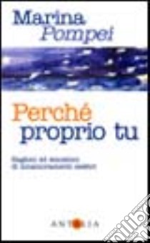 Perché proprio tu. Ragioni ed emozioni di innamoramenti celebri libro di Pompei Marina