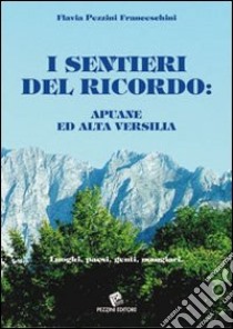 I sentieri del ricordo. Apuane e alta Versilia. Luoghi, paesi, genti, mangiari libro di Pezzini Franceschini Flavia