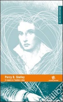 Percy B. Shelley. Il cuore e l'ombra viva libro di Ass. BAU (cur.)