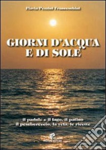 Giorni d'acqua e di sole. Il padule e il lago, il patino, il peschereccio, la vela, le ricette libro di Pezzini Franceschini Flavia