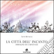 La città dell'incanto. Immagini di carnevale. Ediz. illustrata libro di Bertacca Carlo