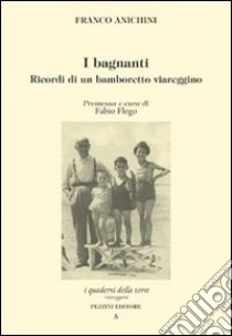 I bagnanti. Ricordi di un bamboretto viareggino libro di Anichini Franco; Flego F. (cur.)