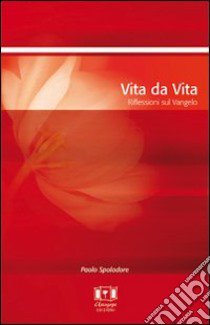 Vita da vita. Riflessioni sul vangelo libro di Spoladore Paolo