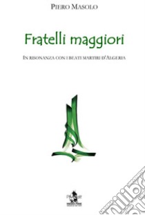 Fratelli maggiori. In risonanza con i beati martiri d'Algeria libro di Masolo Piero