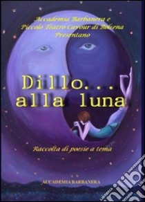 Dillo alla luna. Raccolta di poesie a tema libro di Barbanera N. (cur.)