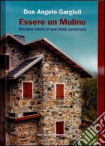 Essere un mulino. Bizzarra storia di una bella avventura libro di Gargiuli Angelo