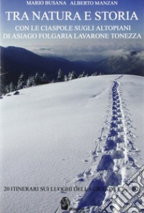 Tra natura e storia. Con le ciaspole sugli altipiani di Asiago, Folgaria, Lavarone, Tonezza libro di Busana Mario; Manzan Alberto