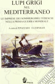 Lupi grigi nel Mediterraneo. Le imprese dei sommergibili tedeschi nella prima guerra mondiale libro di Pozzato Paolo; Cernigoi Enrico