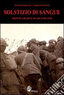 Solstizio di sangue. Monte Grappa 15 giugno 1918 libro di Pozzato Paolo; Volpato Paolo