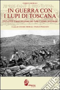 In guerra con i lupi di Toscana. 1915-1918. Carso-altopiano dei sette comuni-monte Grappa libro di Morali Enrico; Pozzato P. (cur.); Morali C. (cur.)