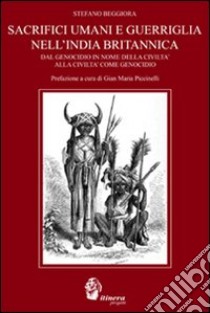 Sacrifici umani e guerriglia nell'India britannica. Dal genocidio in nome della civiltà come genocidio libro di Beggiora Stefano