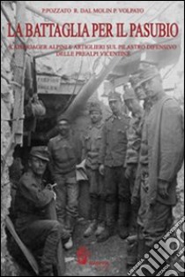 La battaglia per il Pasubio. Kaiserjager alpini ed artiglieri sul pilastro difensivo delle prealpi venete libro di Pozzato Paolo; Volpato Paolo; Dal Molin Ruggero