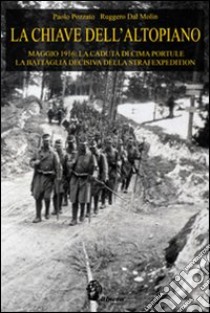 La chiave dell'Altopiano. Maggio 1916: la caduta di Cima Portule, la battaglia decisiva della Strafexpedition libro di Pozzato Paolo; Dal Molin Ruggero