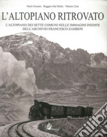 L'altopiano ritrovato. L'altopiano dei sette comuni nelle immagini inedite dell'archivio Francesco Zambon. Ediz. illustrata libro di Pozzato Paolo; Dal Molin Ruggero; Corà Vittorio