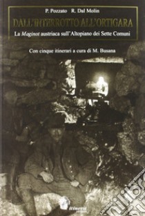 Dall'interrotto all'Ortigara. La Maginot austriaca sull'altopiano dei sette comuni libro di Pozzato Paolo; Dal Molin Ruggero