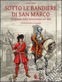 Sotto le bandiere di San Marco. Le armate della Serenissima nel '600 libro di Prelli Alberto