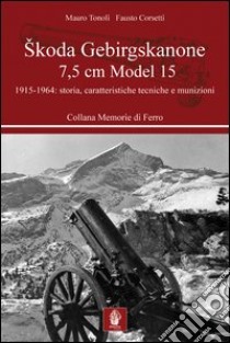Skoda Gebirgskanone 7,5 cm model 15. Storia, caratteristiche tecniche e funzionamento libro di Tonoli Mauro; Corsetti Fausto