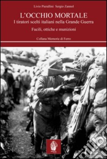 L'occhio mortale. I tiratori scelti italiani nella grande guerra libro di Pierallini Livio; Zannol Sergio