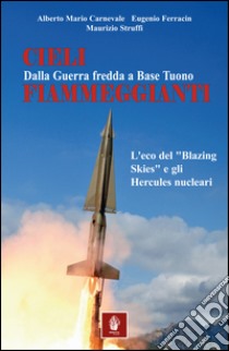 Cieli fiammeggianti. Dalla guerra fredda a Base Tuono. L'eco del «Blazing Skies» e gli Hercules nucleari libro di Carnevale Alberto Maria; Ferracin Eugenio; Struffi Maurizio