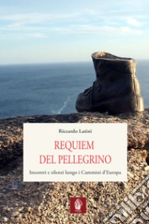 Requiem del pellegrino. Incontri e silenzi lungo i cammini d'Europa libro di Latini Riccardo