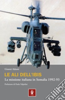 Le ali dell'Ibis. La missione italiana in Somalia. La missione italiana in Somalia 1992-93 libro di Adami Gianni