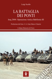 La battaglia dei ponti. Iraq 2004: Operazione Antica Babilonia III libro di Scollo Luigi